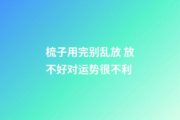 梳子用完别乱放 放不好对运势很不利